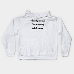 The only exercise I do is running out of money. Kids Hoodie